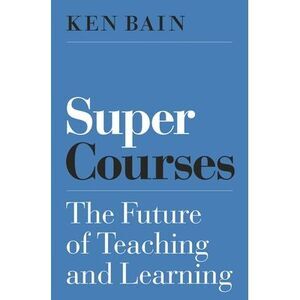 Super Courses: The Future of Teaching and Learning -- Ken Bain